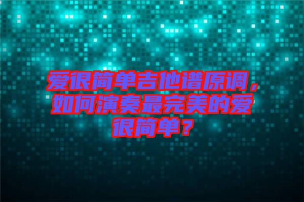 愛很簡單吉他譜原調(diào)，如何演奏最完美的愛很簡單？