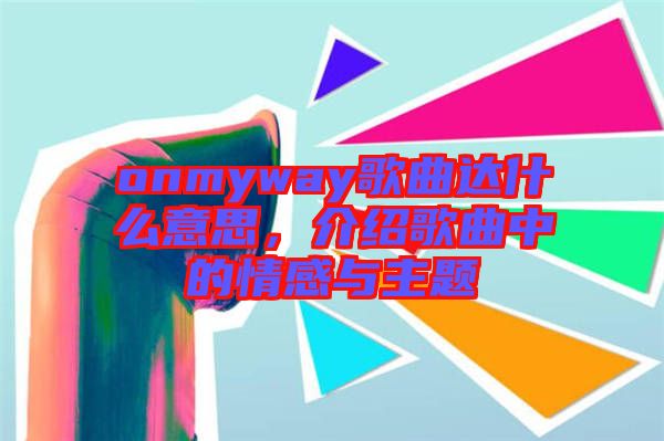 onmyway歌曲達(dá)什么意思，介紹歌曲中的情感與主題