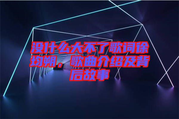 沒什么大不了歌詞徐均朔，歌曲介紹及背后故事