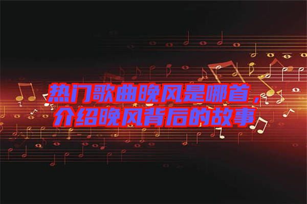 熱門歌曲晚風(fēng)是哪首，介紹晚風(fēng)背后的故事