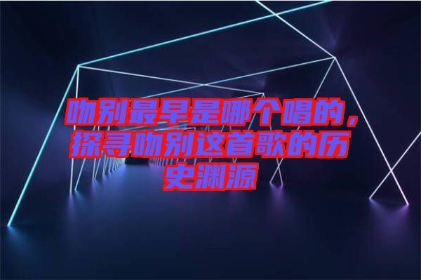 吻別最早是哪個唱的，探尋吻別這首歌的歷史淵源