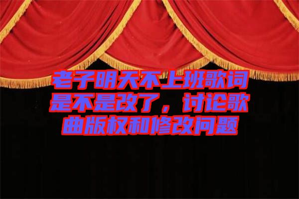 老子明天不上班歌詞是不是改了，討論歌曲版權(quán)和修改問題