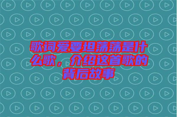 歌詞愛要坦蕩蕩是什么歌，介紹這首歌的背后故事