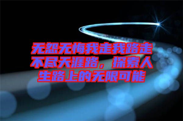 無怨無悔我走我路走不盡天涯路，探索人生路上的無限可能