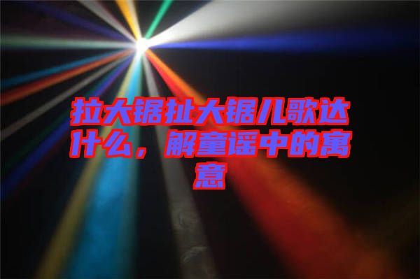 拉大鋸扯大鋸兒歌達(dá)什么，解童謠中的寓意