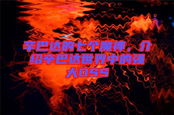 辛巴達(dá)的七個魔神，介紹辛巴達(dá)世界中的強(qiáng)大OSS