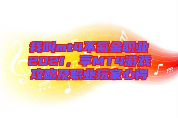 我叫mt4不氪金職業(yè)2021，享MT4游戲攻略及職業(yè)玩家心得