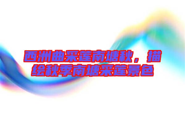 西洲曲采蓮南塘秋，描繪秋季南塘采蓮景色