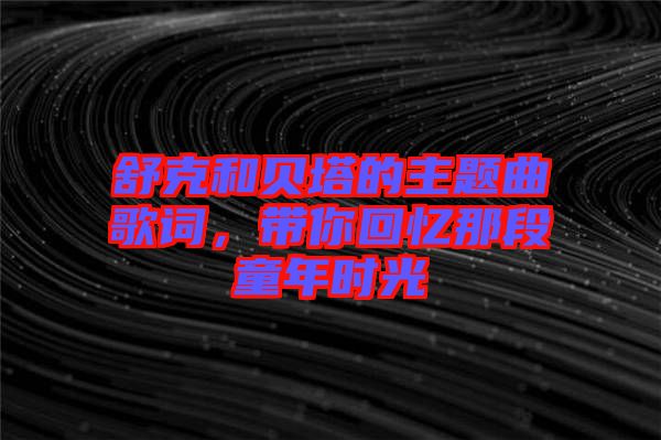 舒克和貝塔的主題曲歌詞，帶你回憶那段童年時光