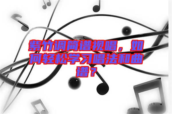 紫竹調(diào)簡(jiǎn)譜視唱，如何輕松學(xué)習(xí)唱法和曲譜？