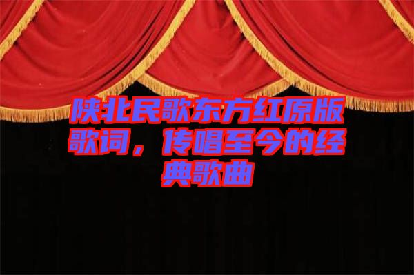 陜北民歌東方紅原版歌詞，傳唱至今的經(jīng)典歌曲