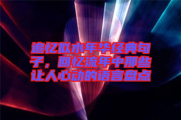 追憶似水年華經(jīng)典句子，回憶流年中那些讓人心動(dòng)的語言盤點(diǎn)