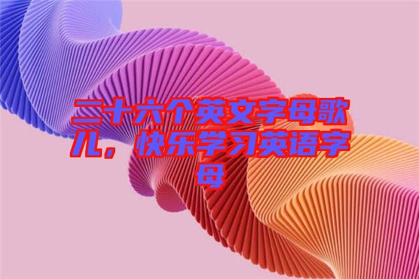 二十六個(gè)英文字母歌兒，快樂(lè)學(xué)習(xí)英語(yǔ)字母