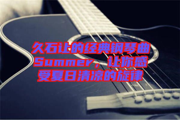 久石讓的經(jīng)典鋼琴曲Summer，讓你感受夏日清涼的旋律