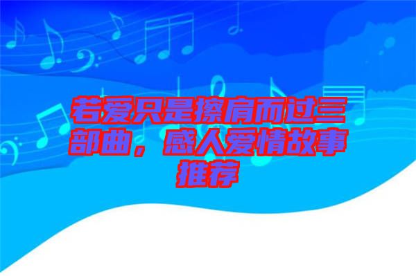 若愛(ài)只是擦肩而過(guò)三部曲，感人愛(ài)情故事推薦