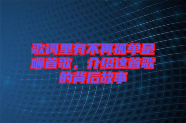 歌詞里有不再孤單是哪首歌，介紹這首歌的背后故事