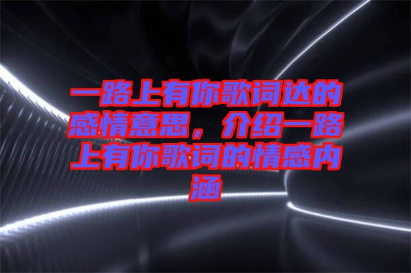 一路上有你歌詞達的感情意思，介紹一路上有你歌詞的情感內(nèi)涵