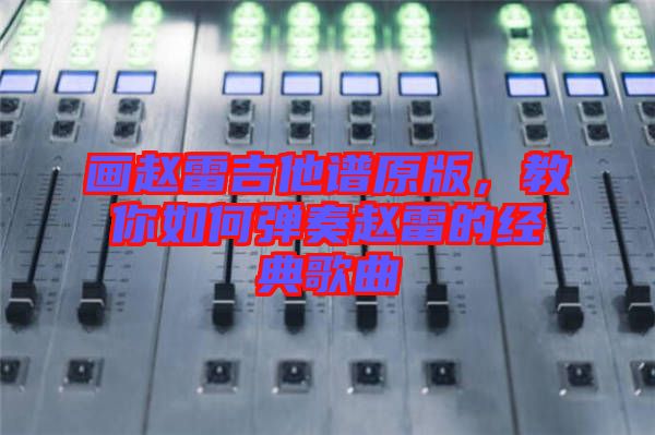 畫趙雷吉他譜原版，教你如何彈奏趙雷的經(jīng)典歌曲