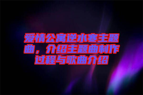 愛情公寓逆水寒主題曲，介紹主題曲制作過程與歌曲介紹