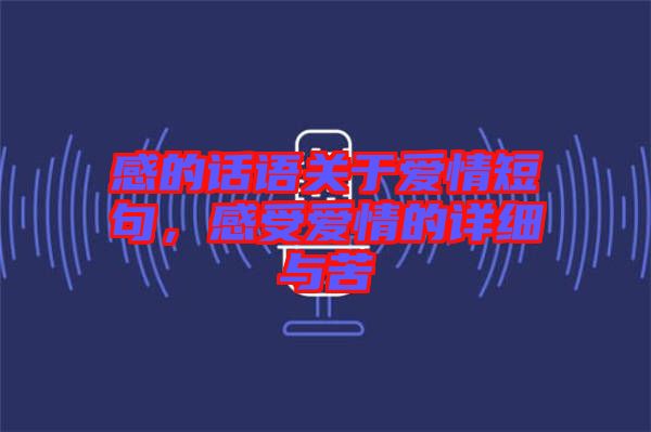 感的話語關(guān)于愛情短句，感受愛情的詳細(xì)與苦