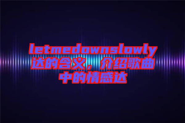 letmedownslowly達(dá)的含義，介紹歌曲中的情感達(dá)