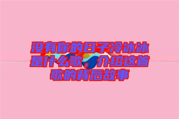 沒有你的日子冷冰冰是什么歌，介紹這首歌的背后故事