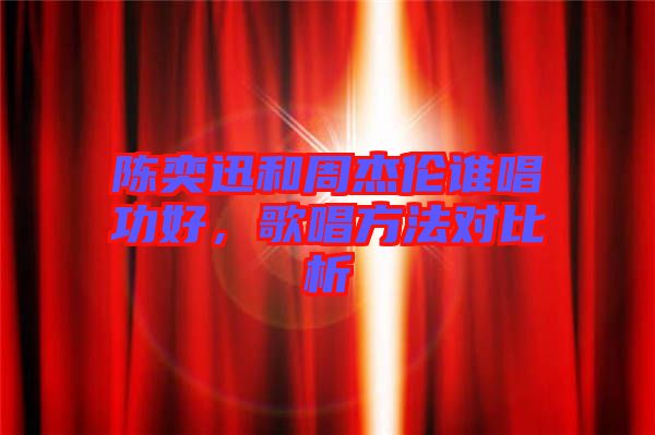 陳奕迅和周杰倫誰唱功好，歌唱方法對比析