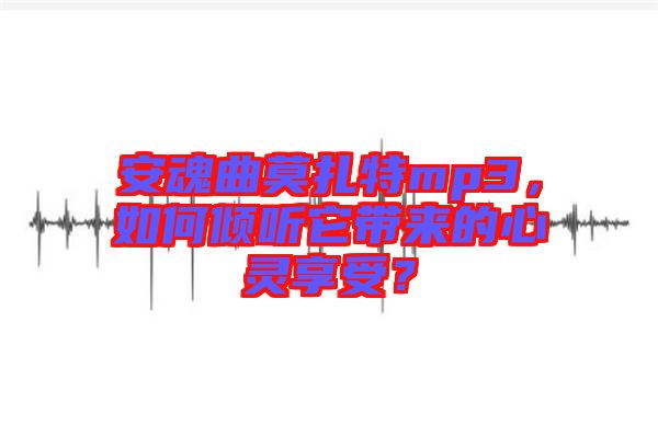 安魂曲莫扎特mp3，如何傾聽它帶來的心靈享受？