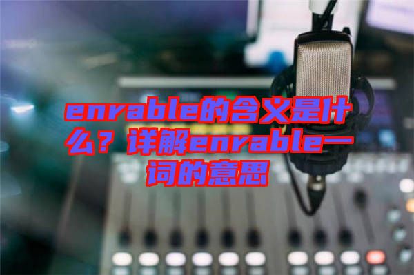 enrable的含義是什么？詳解enrable一詞的意思