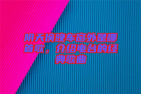 陰天傍晚車窗外是哪首歌，介紹電臺的經典歌曲