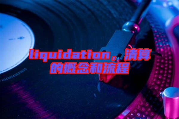 liquidation，清算的概念和流程