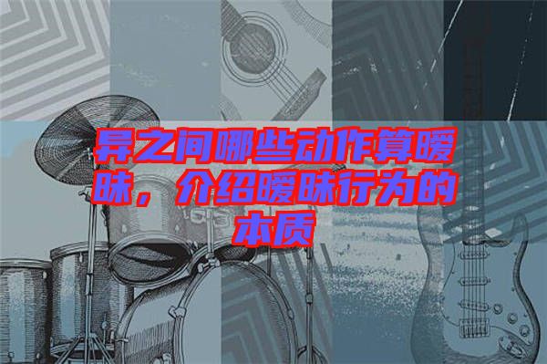 異之間哪些動(dòng)作算曖昧，介紹曖昧行為的本質(zhì)