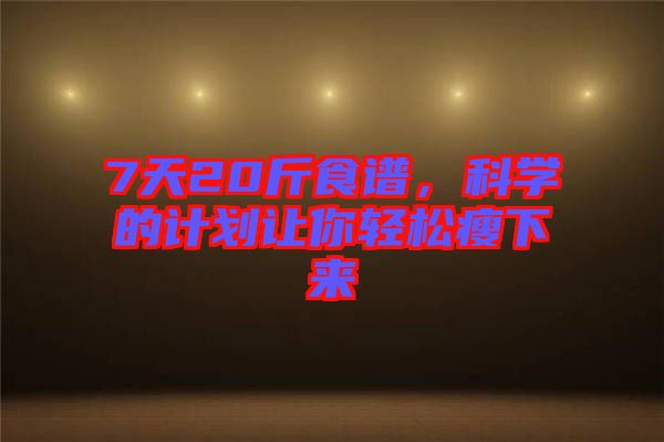 7天20斤食譜，科學的計劃讓你輕松瘦下來