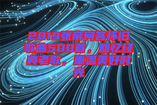 2019張帝問(wèn)答懷舊歌曲500首，回憶經(jīng)典老歌，重溫美好時(shí)光