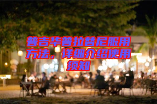 普吉華普拉替尼服用方法，詳細(xì)介紹使用須知