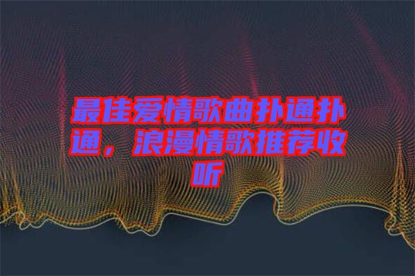 最佳愛情歌曲撲通撲通，浪漫情歌推薦收聽