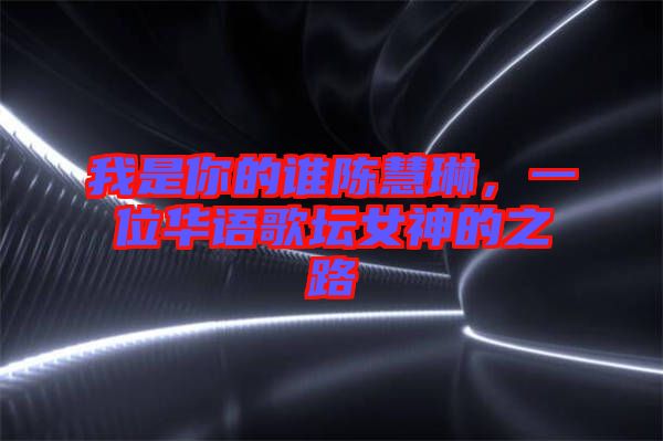 我是你的誰陳慧琳，一位華語歌壇女神的之路