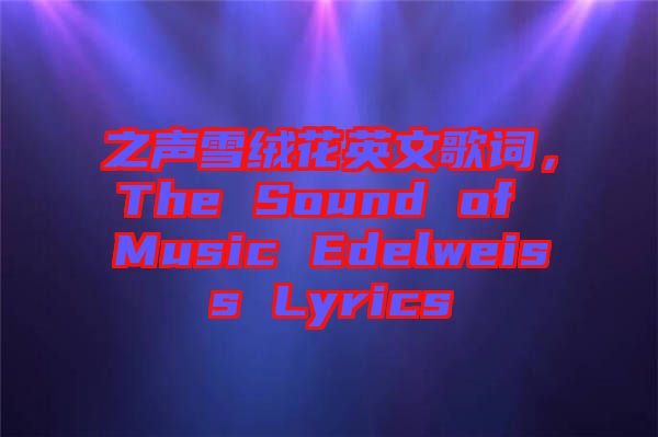 之聲雪絨花英文歌詞，The Sound of Music Edelweiss Lyrics