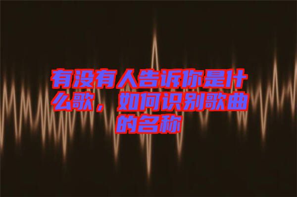 有沒有人告訴你是什么歌，如何識(shí)別歌曲的名稱