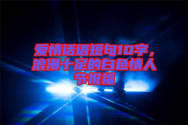 愛情話語短句10字，浪漫十足的白色情人節(jié)祝福