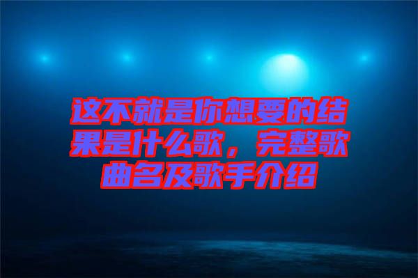 這不就是你想要的結(jié)果是什么歌，完整歌曲名及歌手介紹