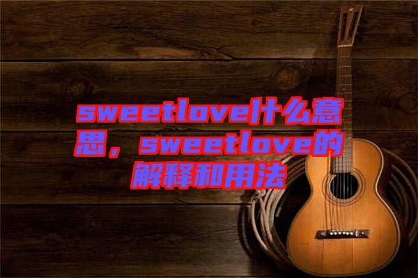 sweetlove什么意思，sweetlove的解釋和用法