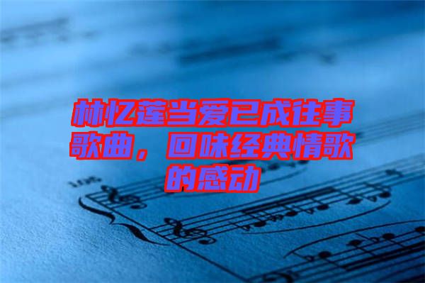 林憶蓮當愛已成往事歌曲，回味經(jīng)典情歌的感動