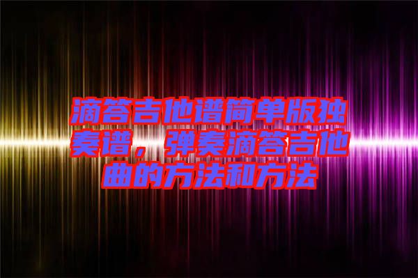 滴答吉他譜簡單版獨奏譜，彈奏滴答吉他曲的方法和方法