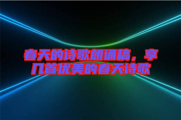 春天的詩(shī)歌朗誦稿，享幾首優(yōu)美的春天詩(shī)歌