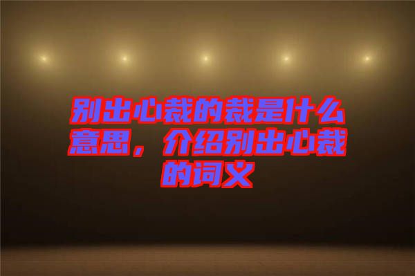 別出心裁的裁是什么意思，介紹別出心裁的詞義