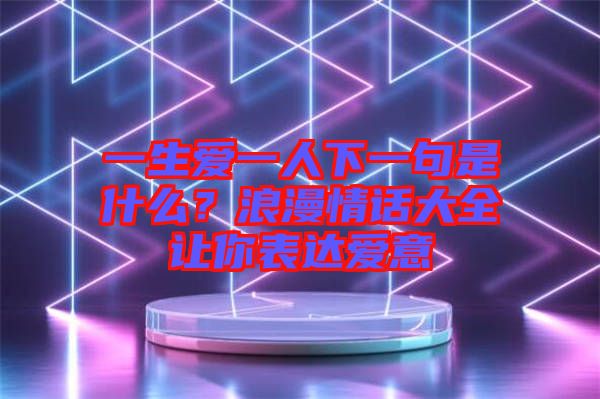 一生愛一人下一句是什么？浪漫情話大全讓你表達愛意