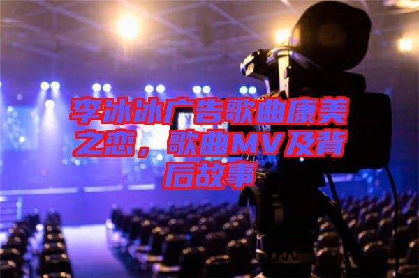 李冰冰廣告歌曲康美之戀，歌曲MV及背后故事