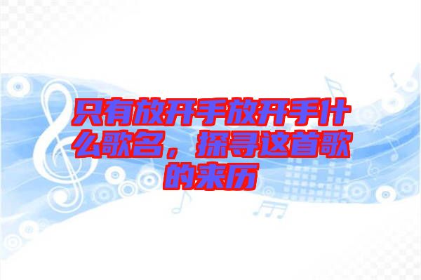 只有放開手放開手什么歌名，探尋這首歌的來歷