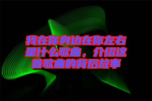 我在你身邊在你左右是什么歌曲，介紹這首歌曲的背后故事